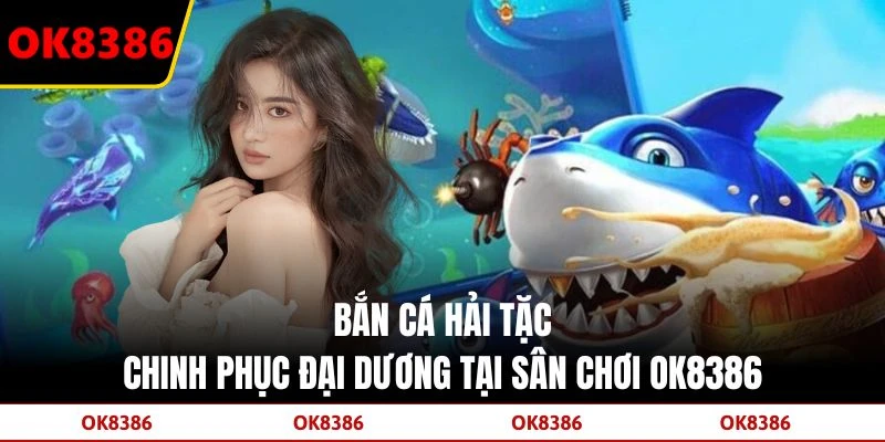 Bắn Cá Hải Tặc: Chinh Phục Đại Dương Tại Sân Chơi OK8386