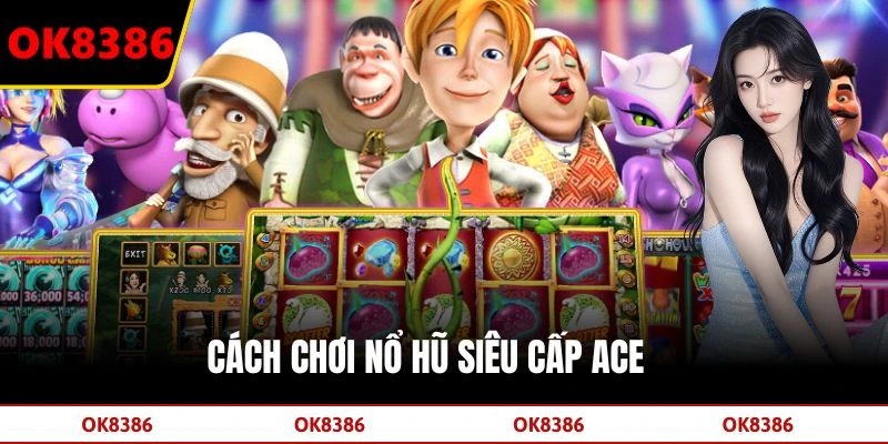 Cách chơi nổ hũ Siêu cấp ACE