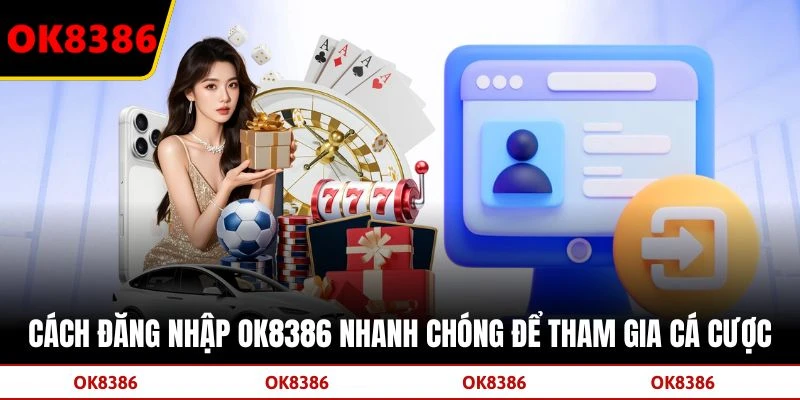 Cách Đăng Nhập OK8386 Nhanh Chóng Để Tham Gia Cá Cược