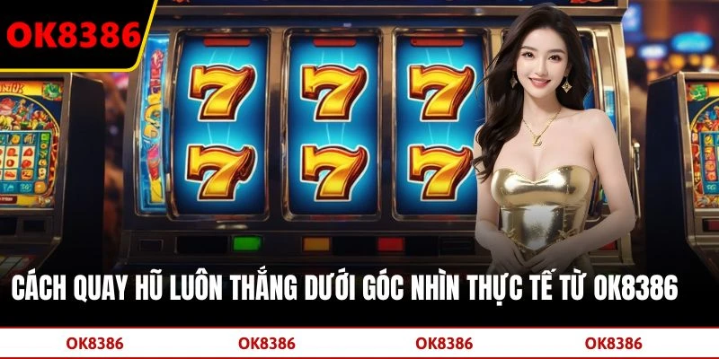 Cách Quay Hũ Luôn Thắng Dưới Góc Nhìn Thực Tế Từ OK8386