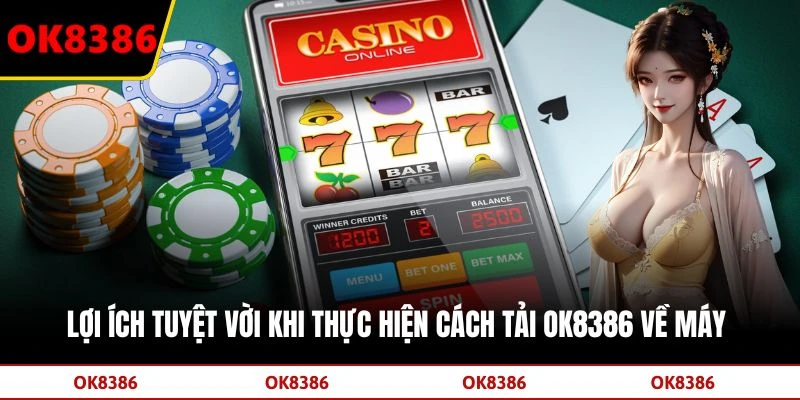 Lợi ích tuyệt vời khi thực hiện cách tải OK8386 về máy