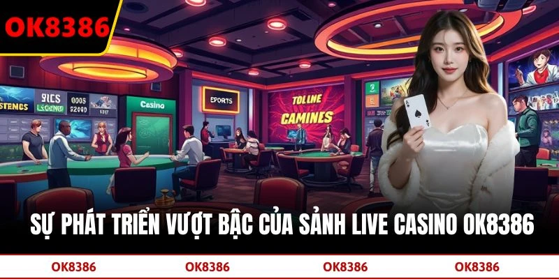 Sự phát triển vượt bậc của sảnh Live Casino OK8386